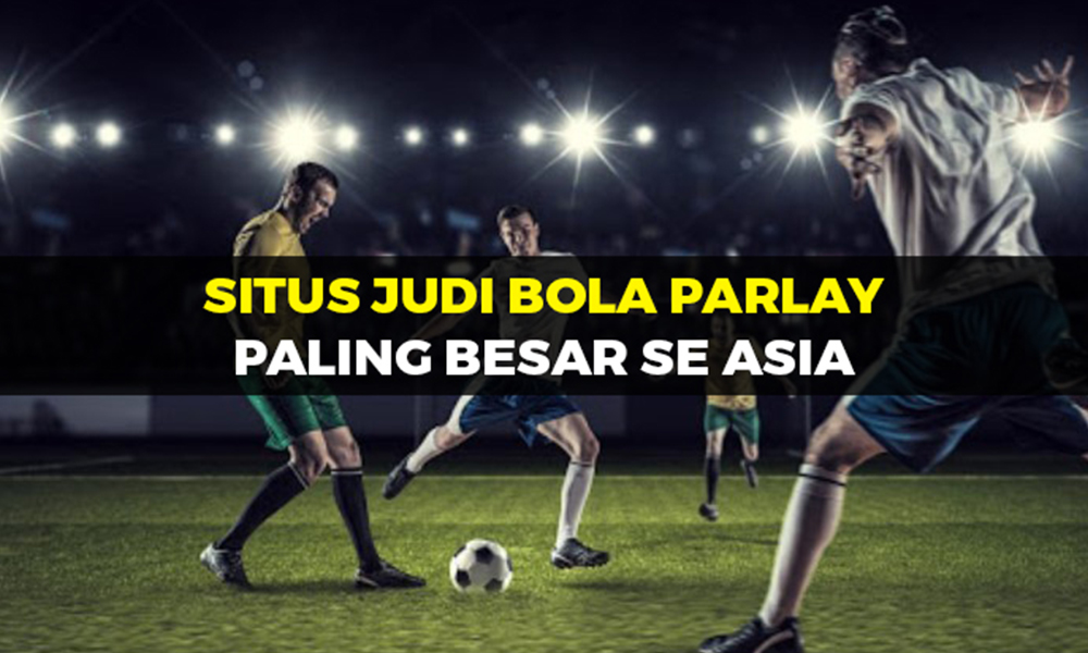 Situs Judi Bola Parlay Paling Besar se Asia